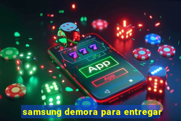 samsung demora para entregar